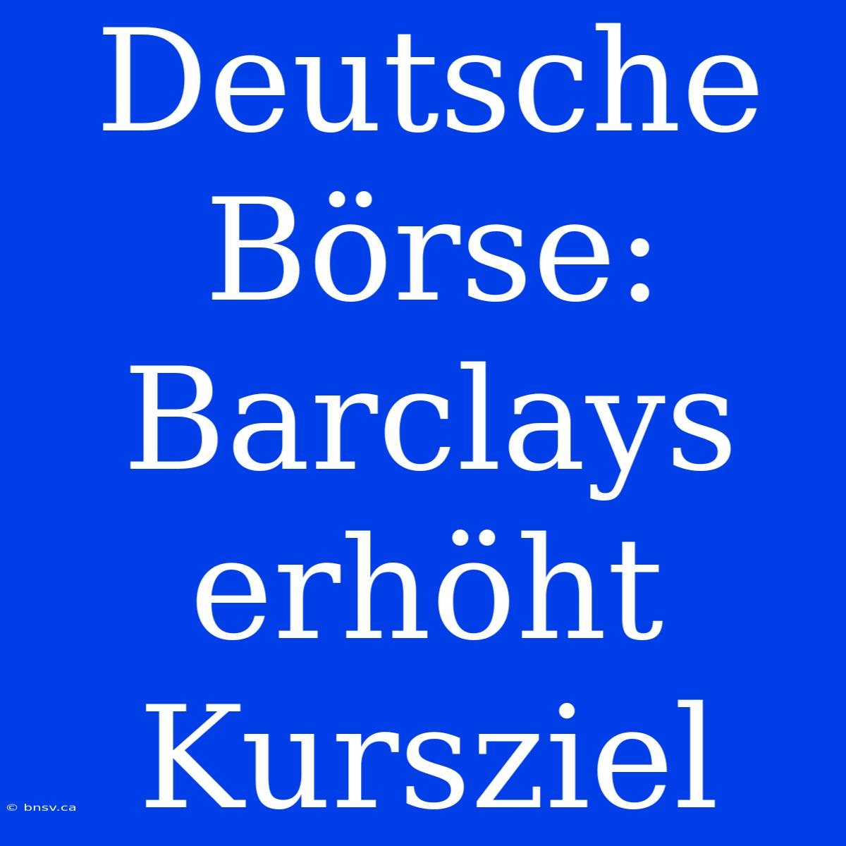 Deutsche Börse: Barclays Erhöht Kursziel