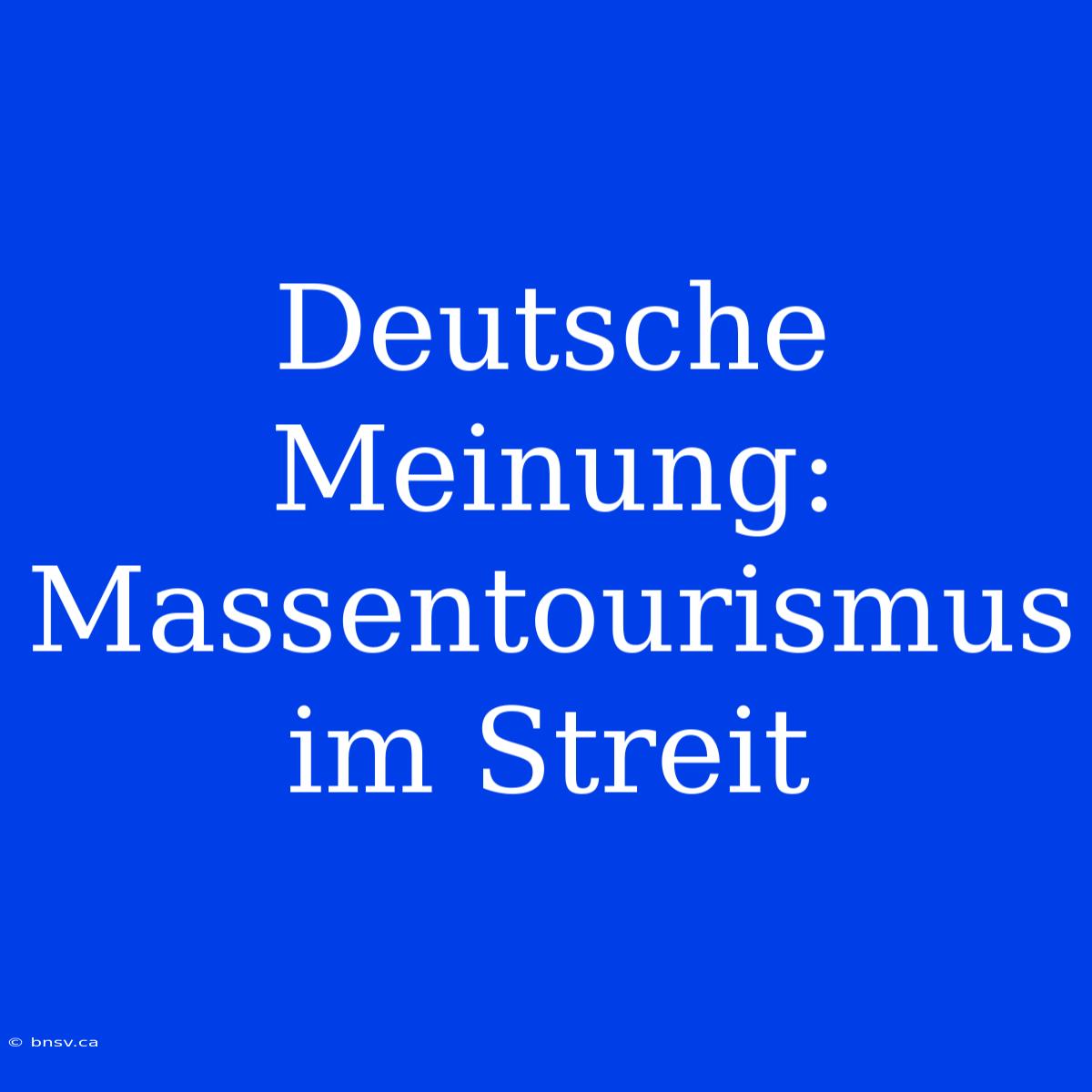 Deutsche Meinung: Massentourismus Im Streit