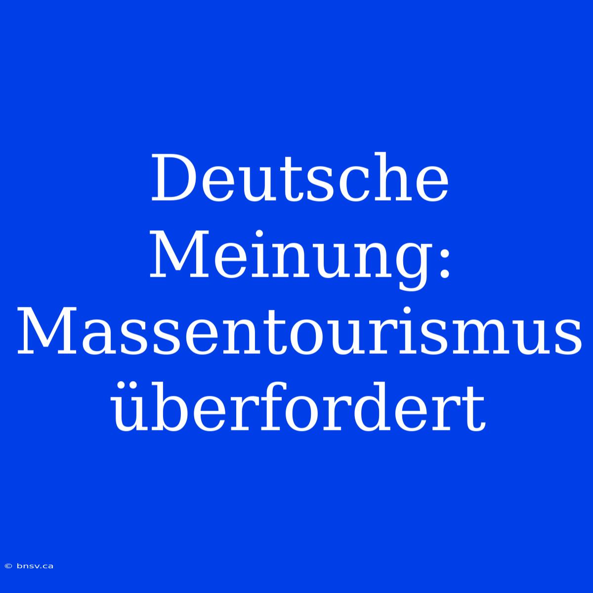 Deutsche Meinung: Massentourismus Überfordert