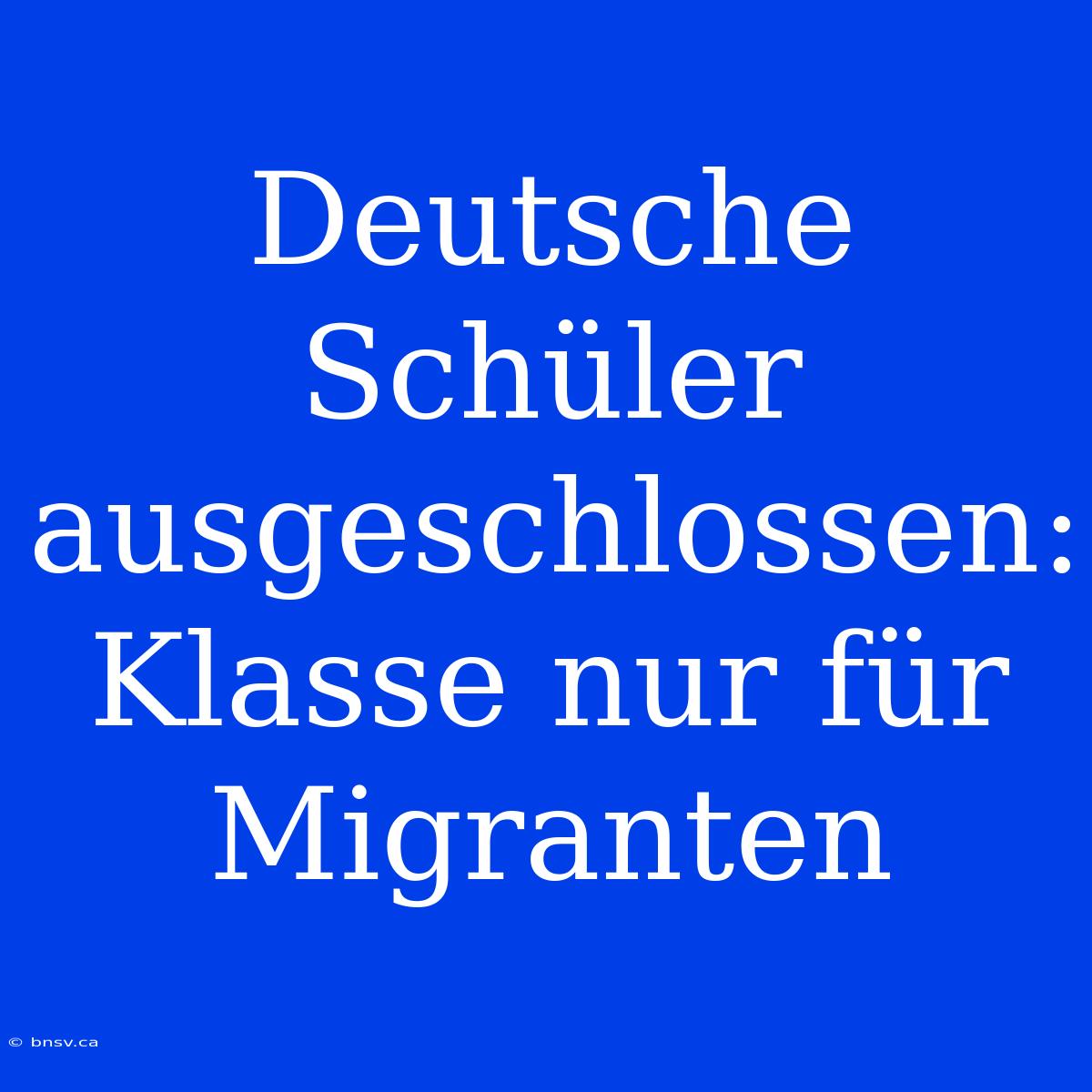 Deutsche Schüler Ausgeschlossen: Klasse Nur Für Migranten