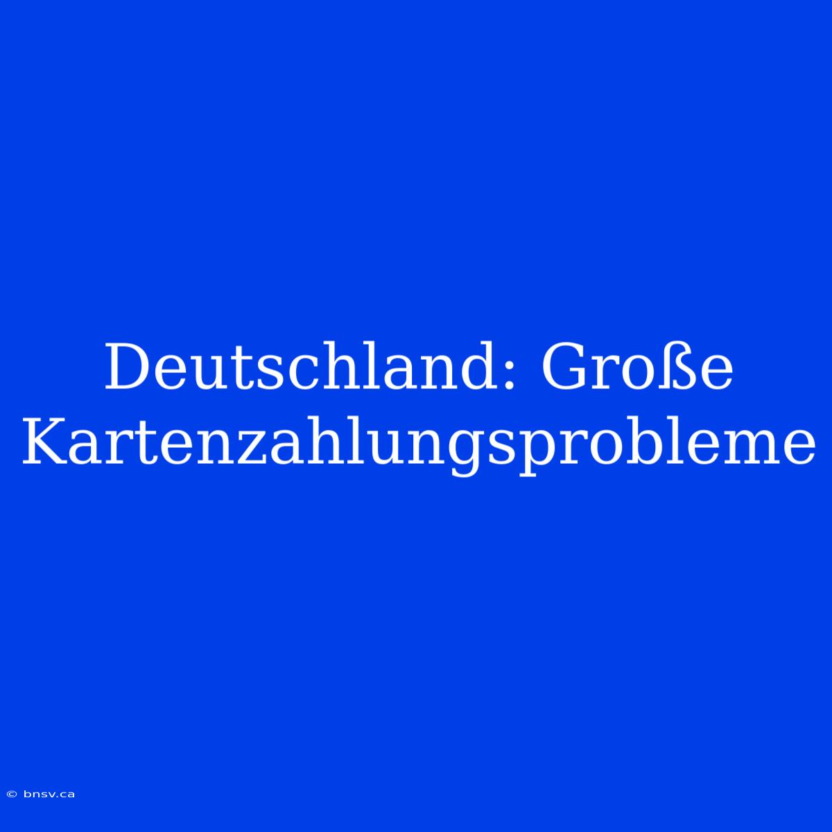 Deutschland: Große Kartenzahlungsprobleme