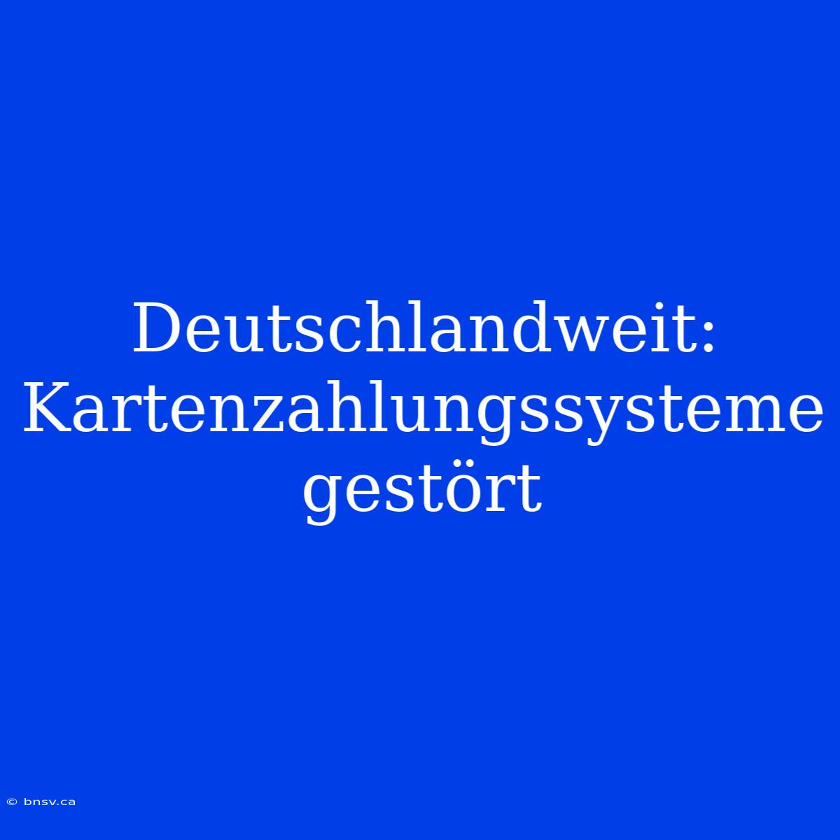 Deutschlandweit: Kartenzahlungssysteme Gestört