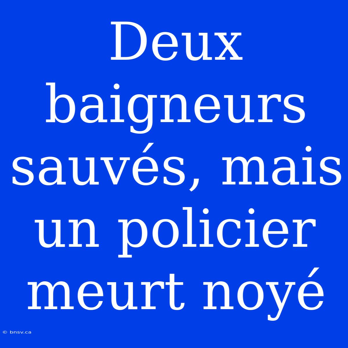 Deux Baigneurs Sauvés, Mais Un Policier Meurt Noyé