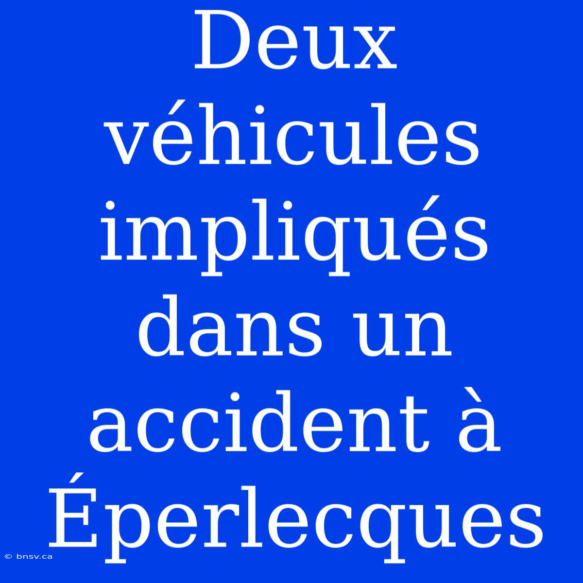 Deux Véhicules Impliqués Dans Un Accident À Éperlecques