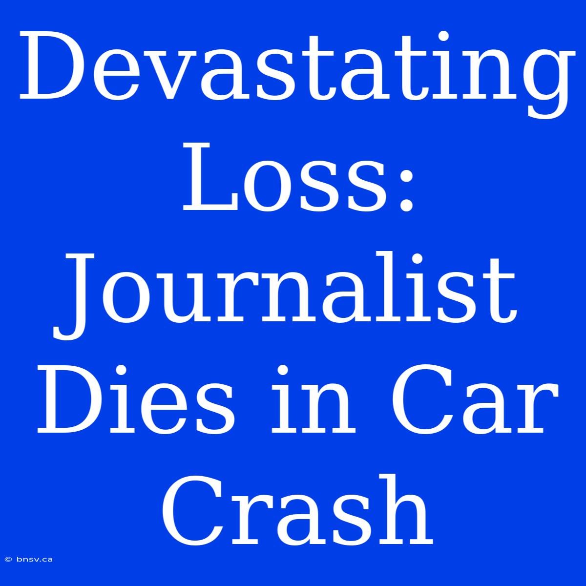 Devastating Loss: Journalist Dies In Car Crash