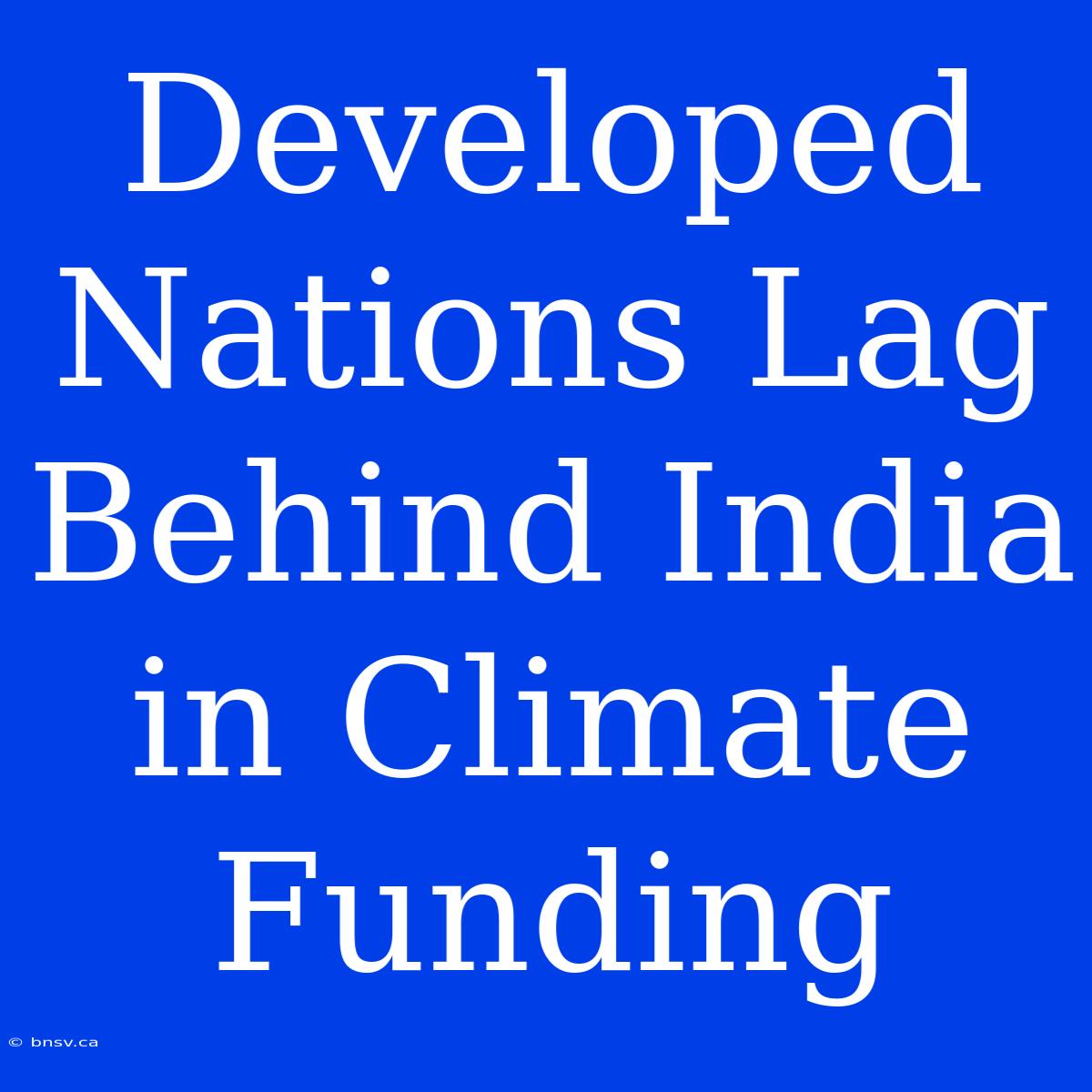 Developed Nations Lag Behind India In Climate Funding