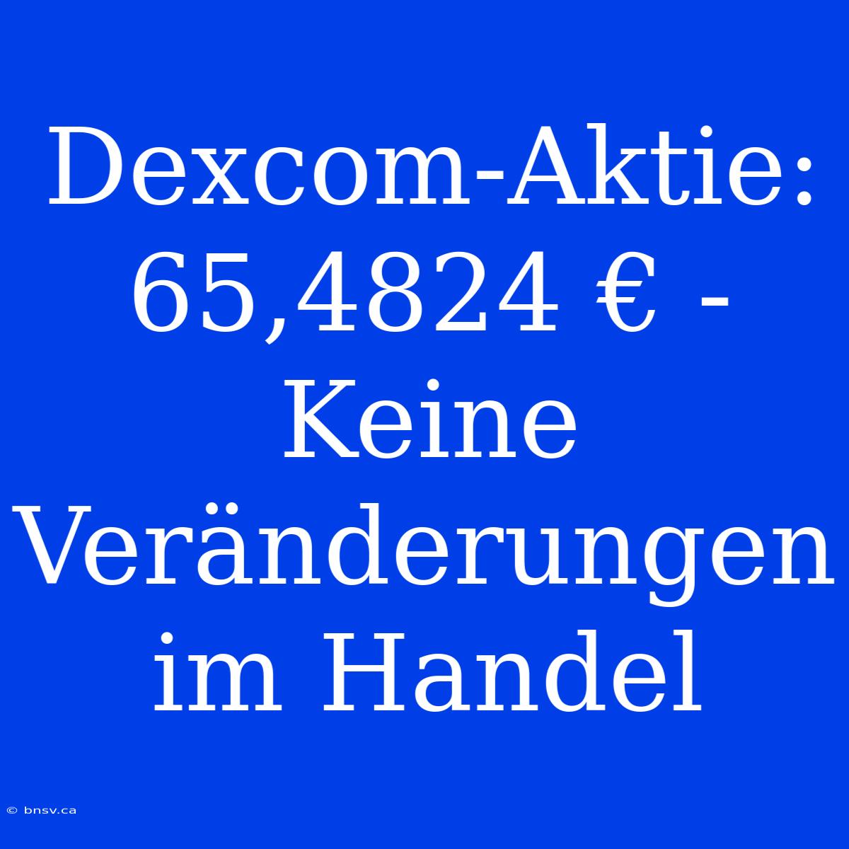 Dexcom-Aktie: 65,4824 € - Keine Veränderungen Im Handel