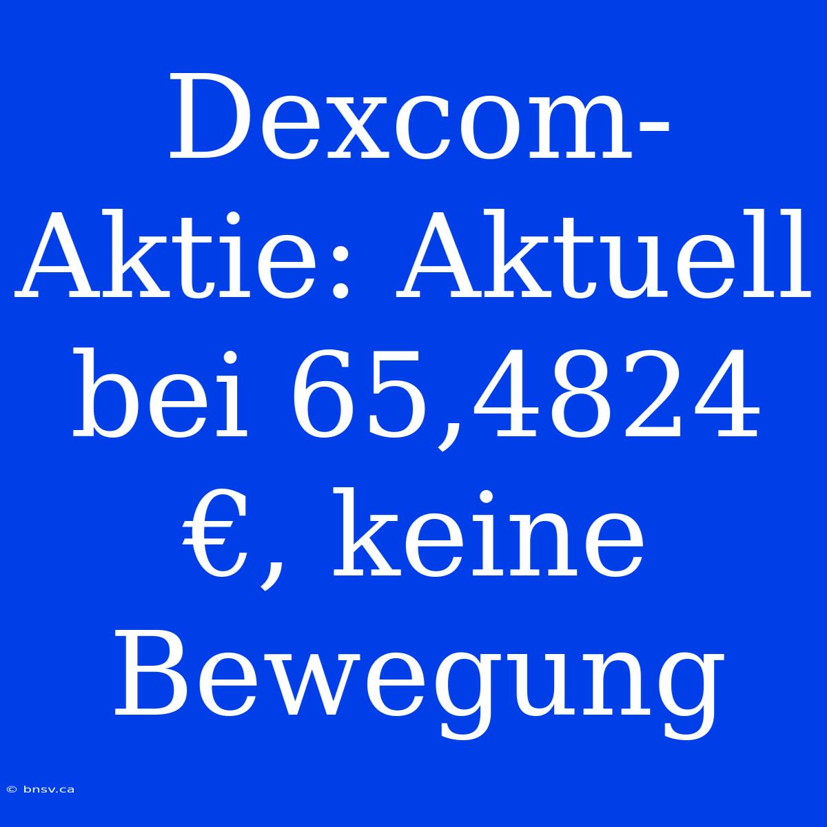 Dexcom-Aktie: Aktuell Bei 65,4824 €, Keine Bewegung