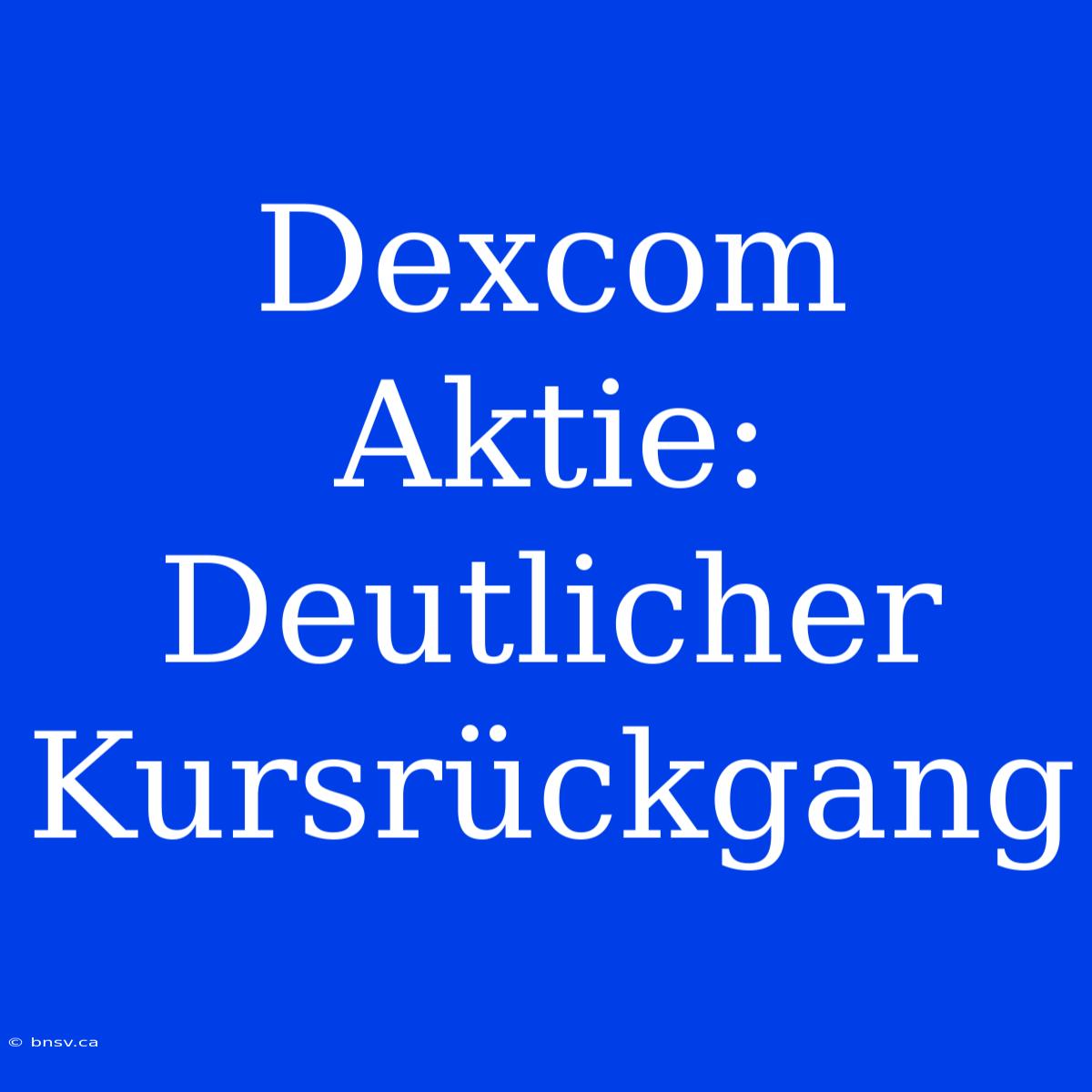 Dexcom Aktie: Deutlicher Kursrückgang