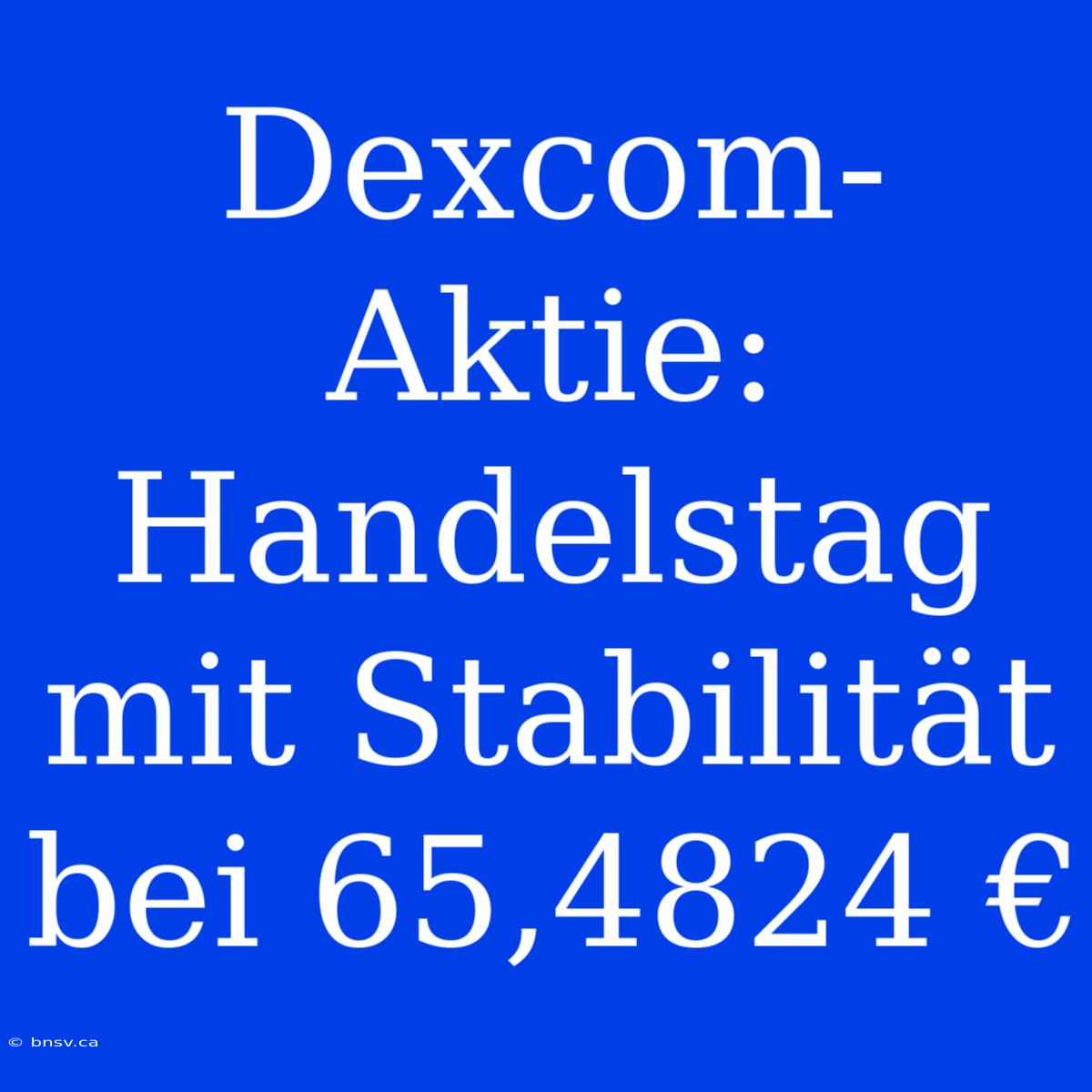 Dexcom-Aktie: Handelstag Mit Stabilität Bei 65,4824 €