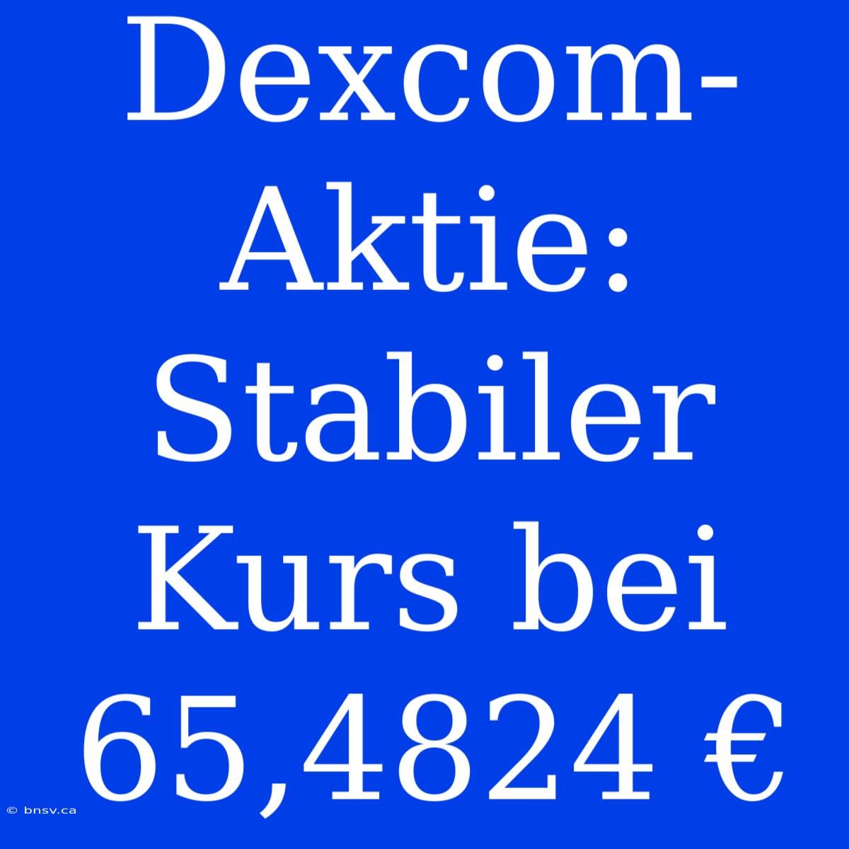 Dexcom-Aktie: Stabiler Kurs Bei 65,4824 €