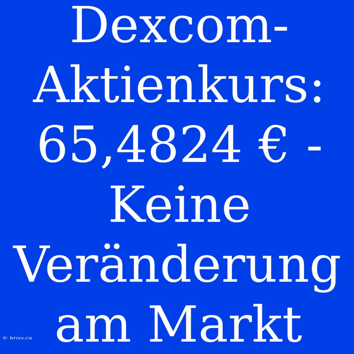 Dexcom-Aktienkurs: 65,4824 € - Keine Veränderung Am Markt