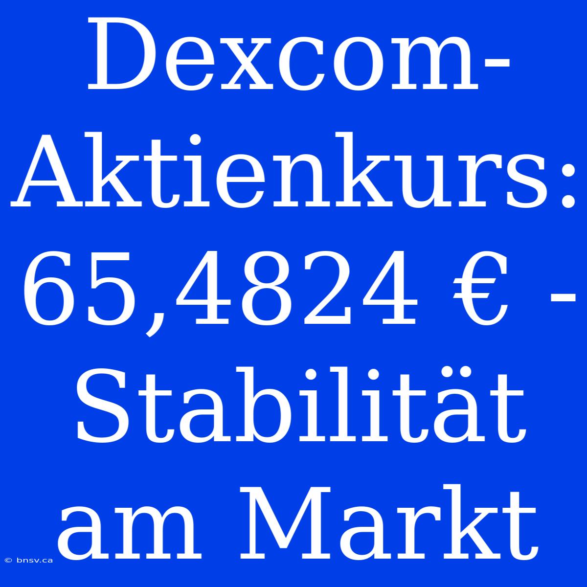 Dexcom-Aktienkurs: 65,4824 € -  Stabilität Am Markt