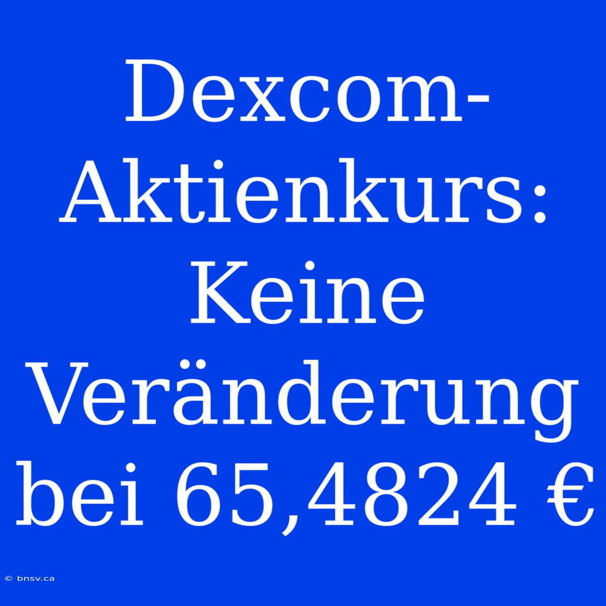 Dexcom-Aktienkurs: Keine Veränderung Bei 65,4824 €