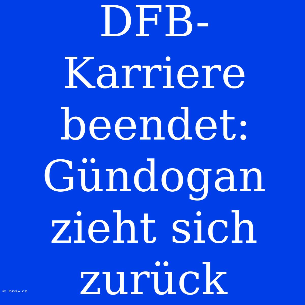 DFB-Karriere Beendet: Gündogan Zieht Sich Zurück