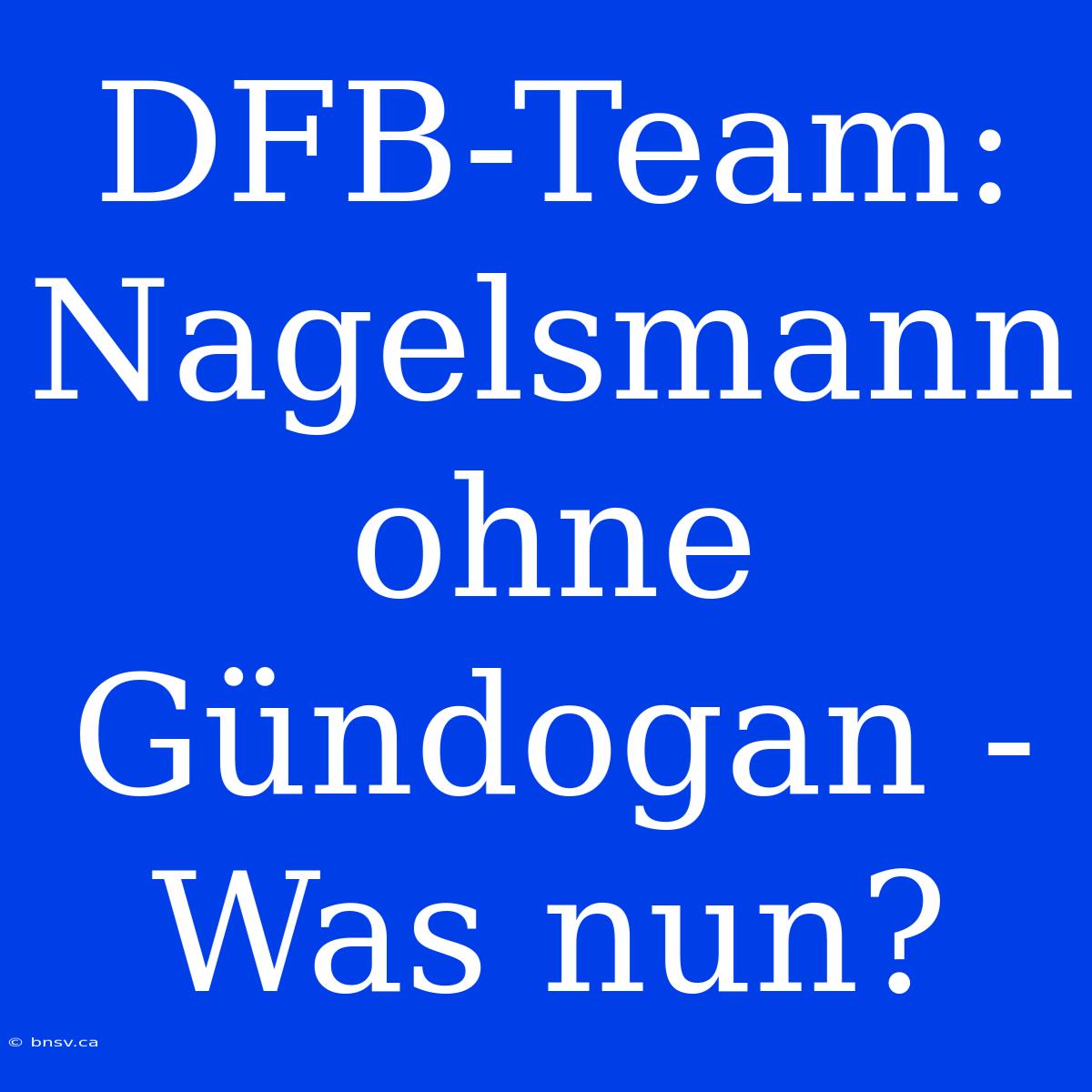 DFB-Team: Nagelsmann Ohne Gündogan - Was Nun?