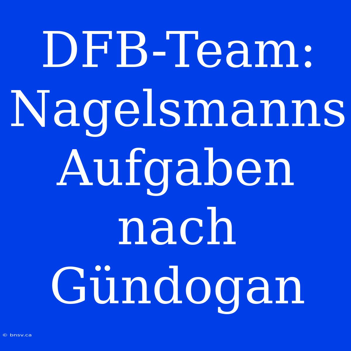 DFB-Team: Nagelsmanns Aufgaben Nach Gündogan