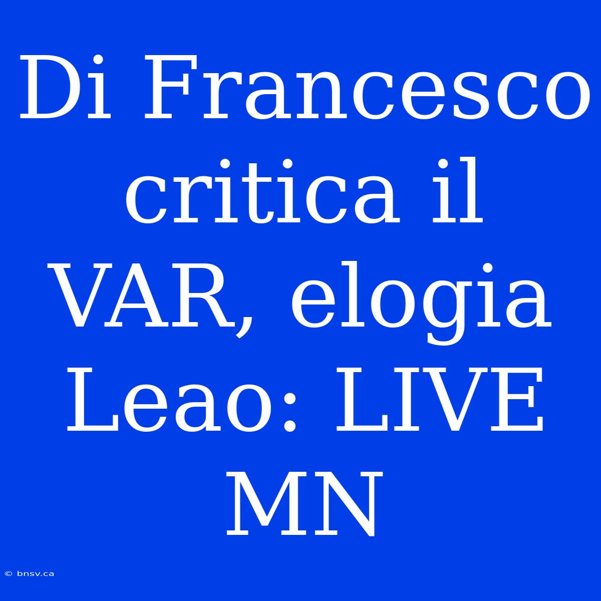 Di Francesco Critica Il VAR, Elogia Leao: LIVE MN