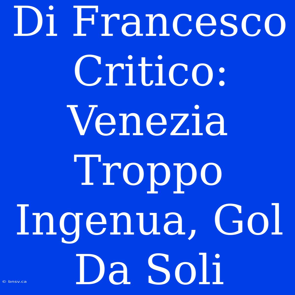 Di Francesco Critico: Venezia Troppo Ingenua, Gol Da Soli