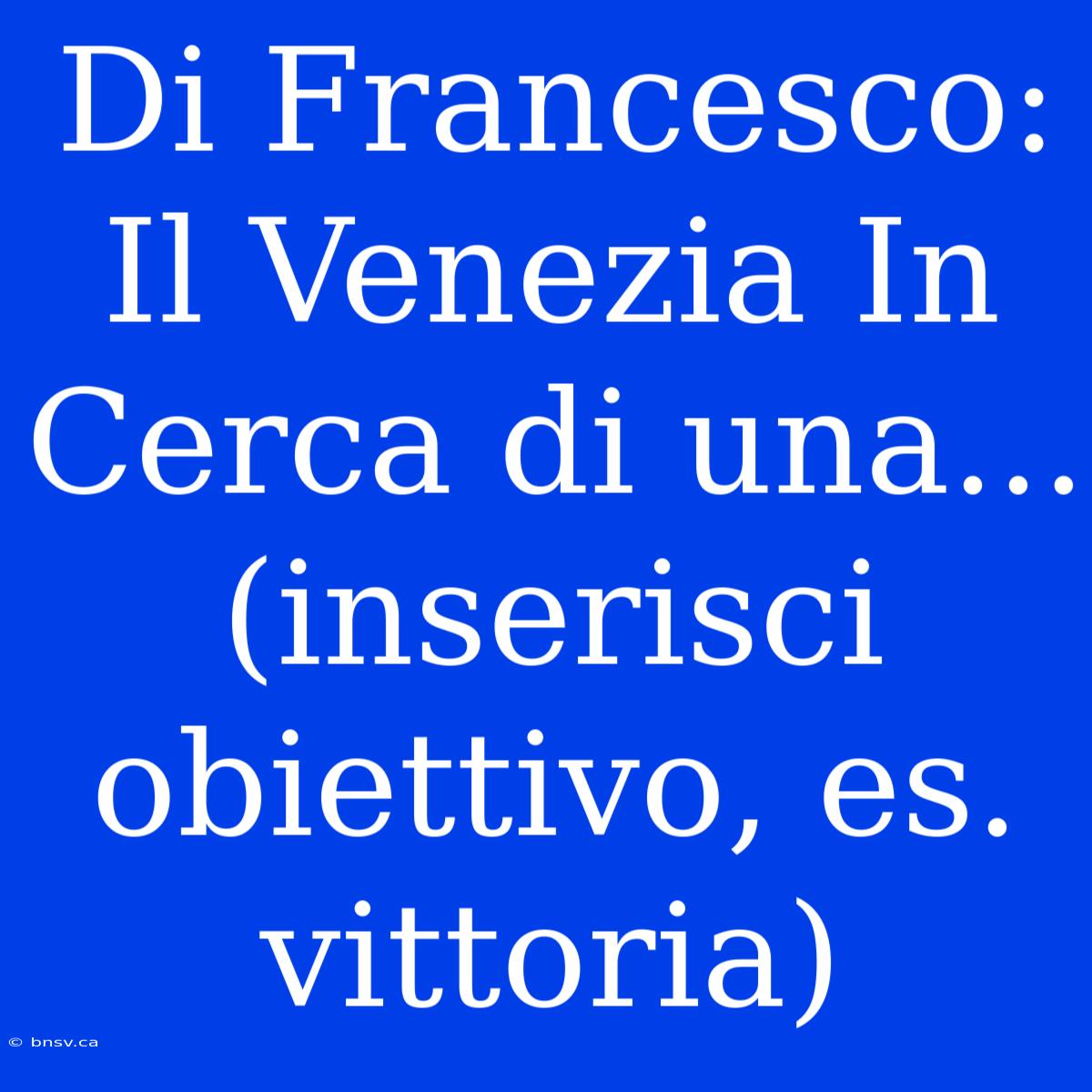 Di Francesco: Il Venezia In Cerca Di Una... (inserisci Obiettivo, Es. Vittoria)