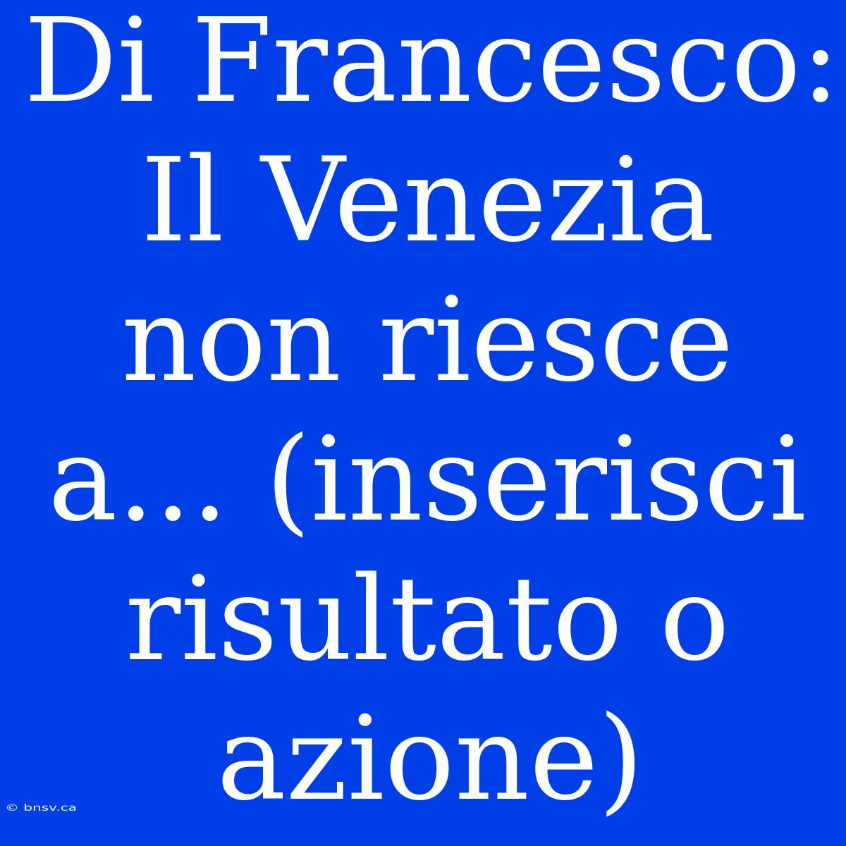 Di Francesco: Il Venezia Non Riesce A... (inserisci Risultato O Azione)