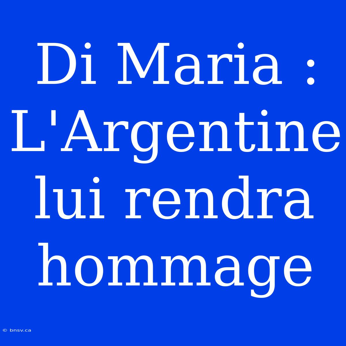 Di Maria : L'Argentine Lui Rendra Hommage