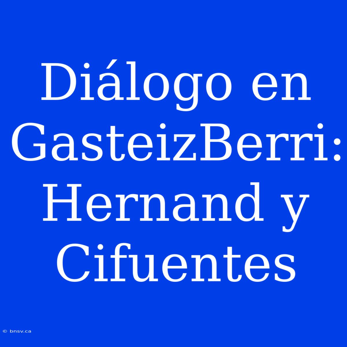 Diálogo En GasteizBerri: Hernand Y Cifuentes