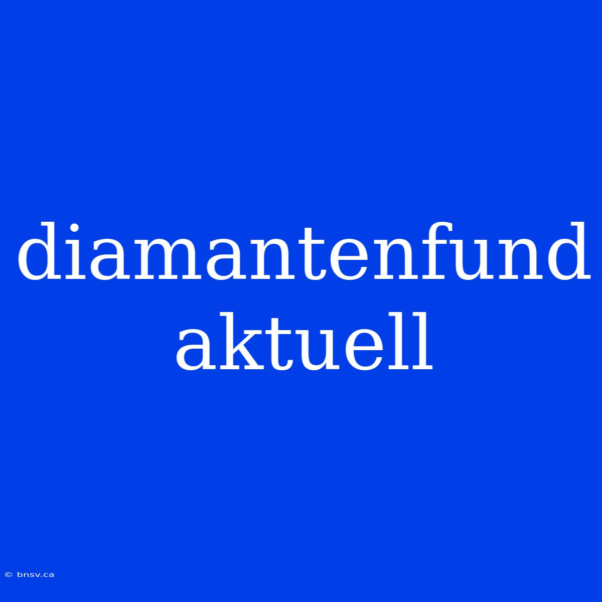 Diamantenfund Aktuell