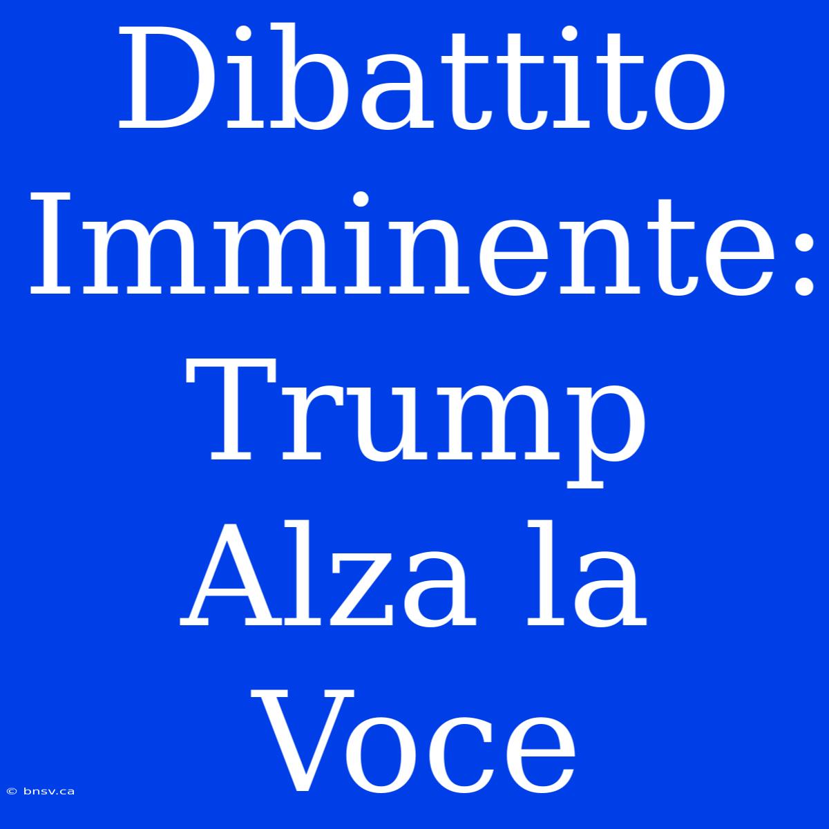 Dibattito Imminente: Trump Alza La Voce