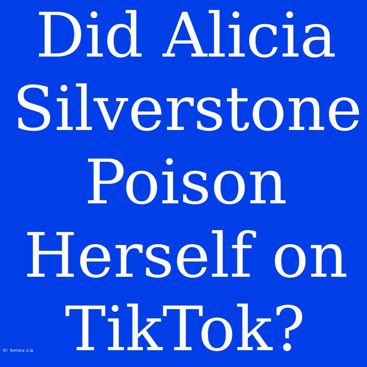 Did Alicia Silverstone Poison Herself On TikTok?