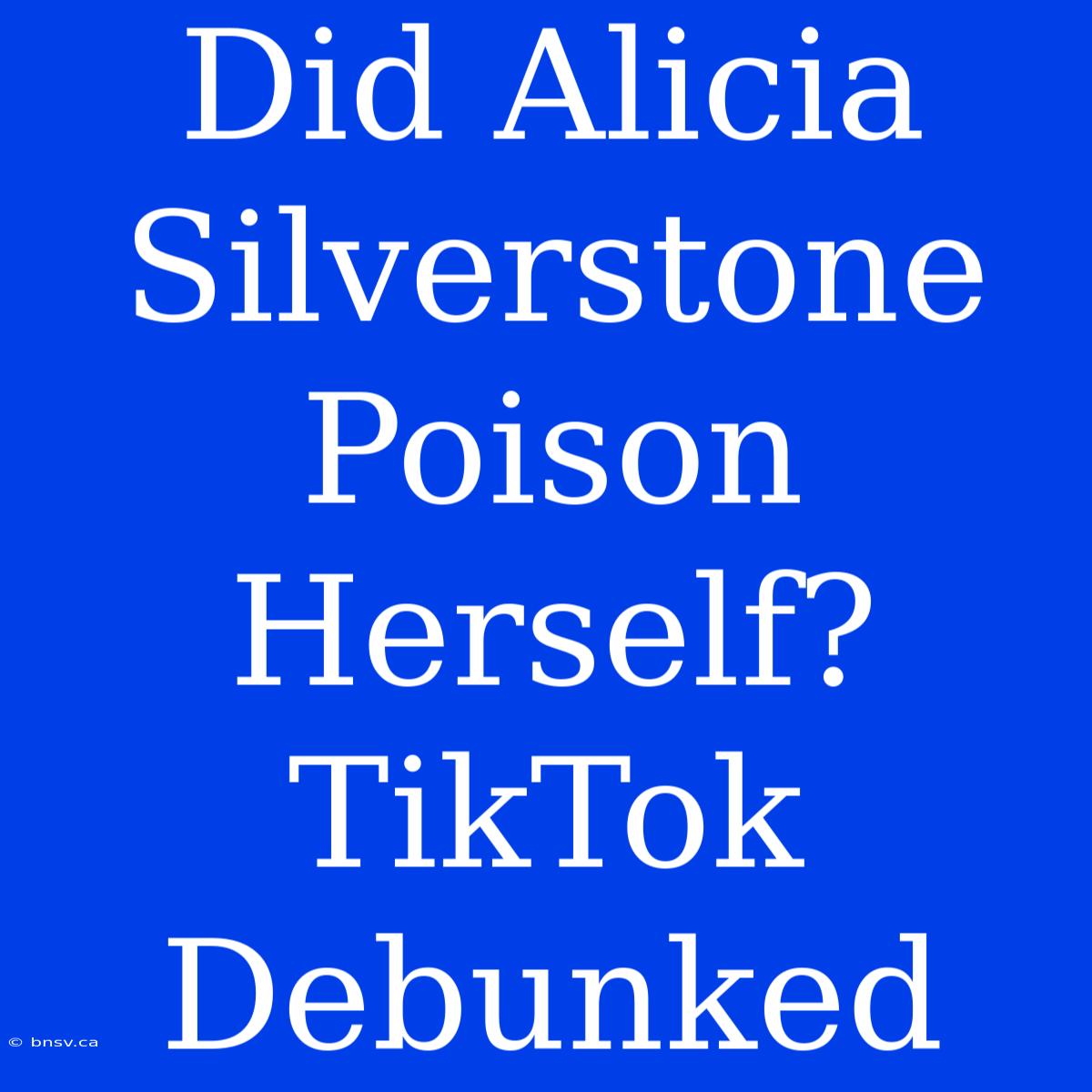 Did Alicia Silverstone Poison Herself? TikTok Debunked