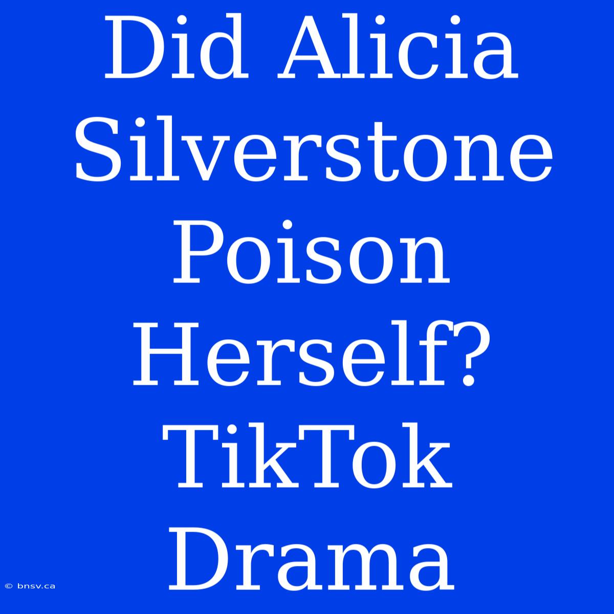 Did Alicia Silverstone Poison Herself? TikTok Drama