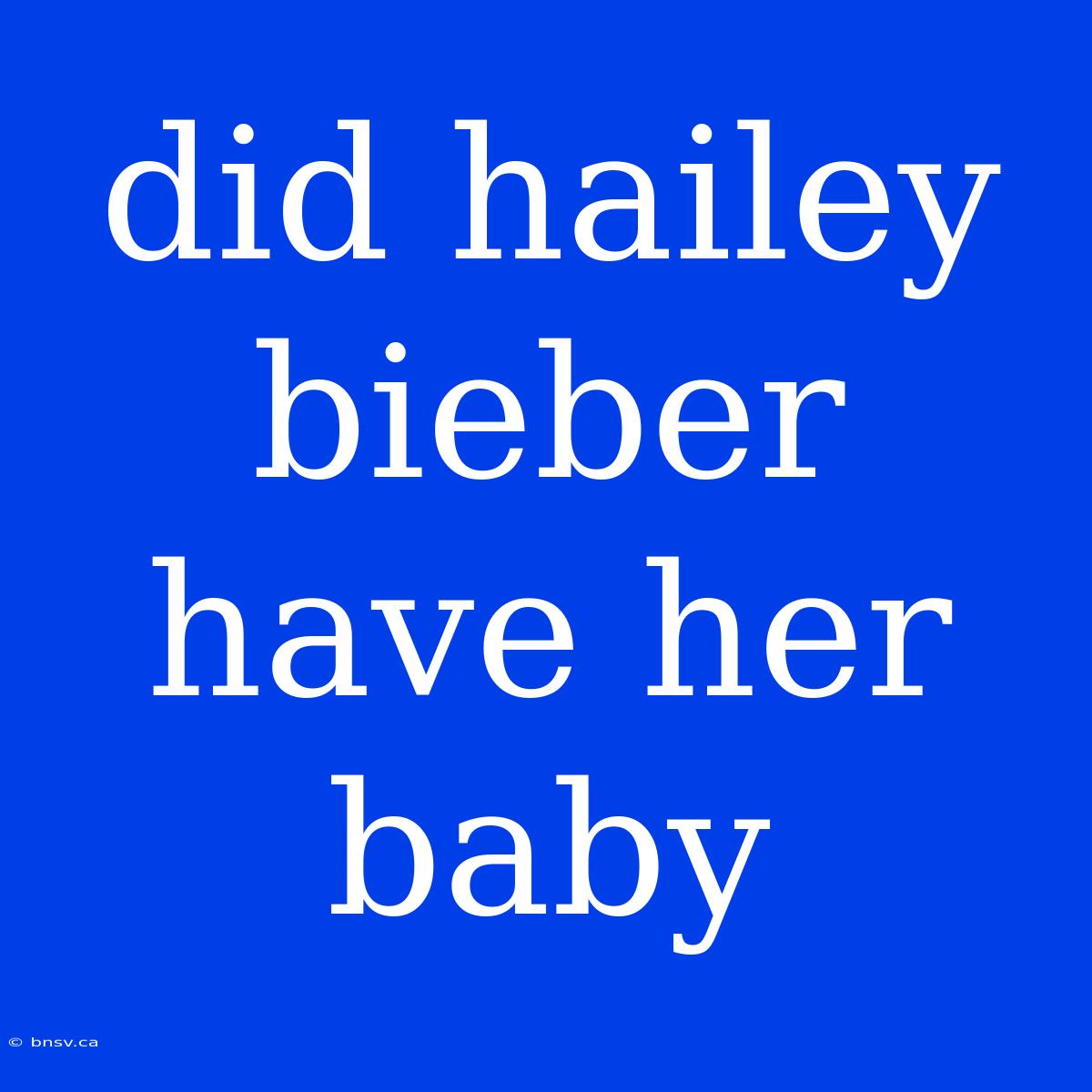 Did Hailey Bieber Have Her Baby