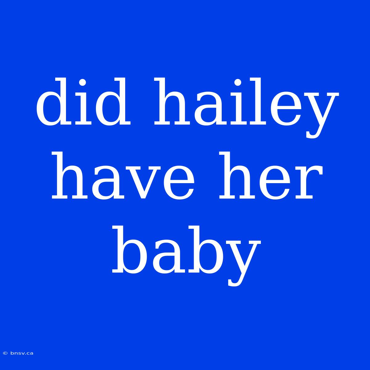 Did Hailey Have Her Baby