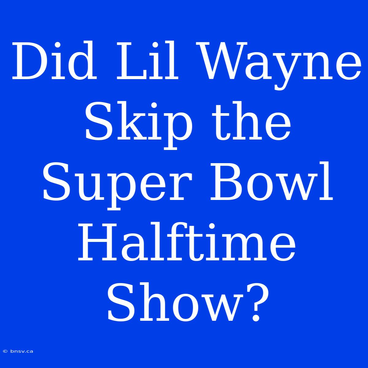 Did Lil Wayne Skip The Super Bowl Halftime Show?