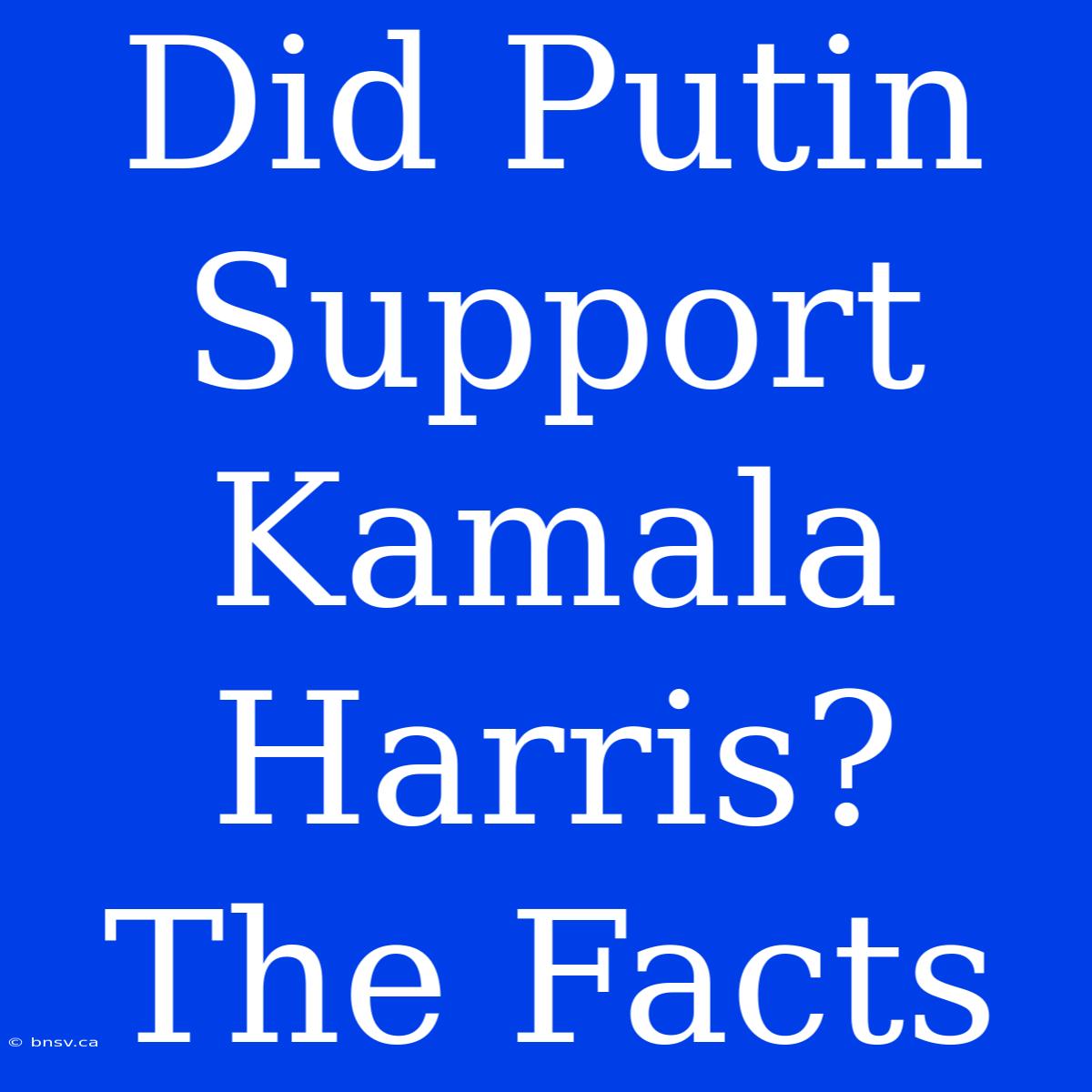 Did Putin Support Kamala Harris? The Facts