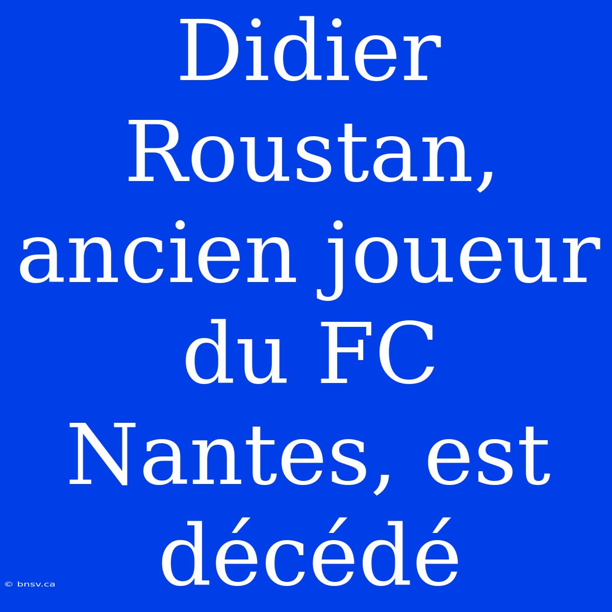 Didier Roustan, Ancien Joueur Du FC Nantes, Est Décédé