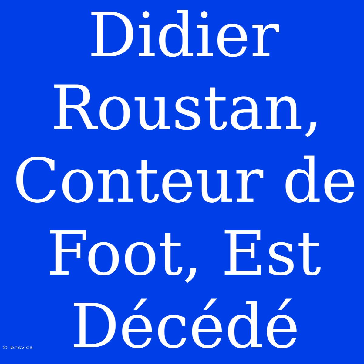 Didier Roustan, Conteur De Foot, Est Décédé