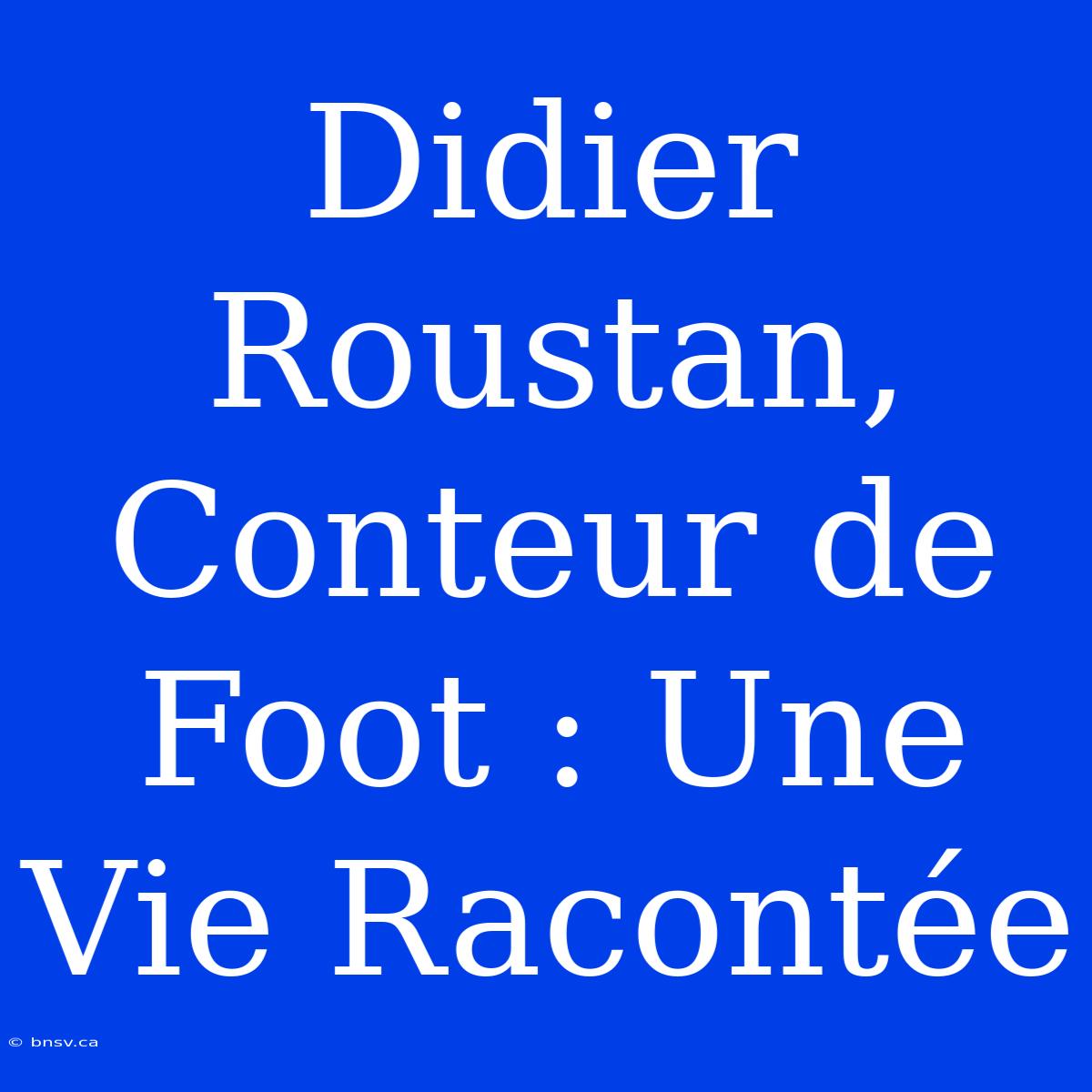 Didier Roustan, Conteur De Foot : Une Vie Racontée