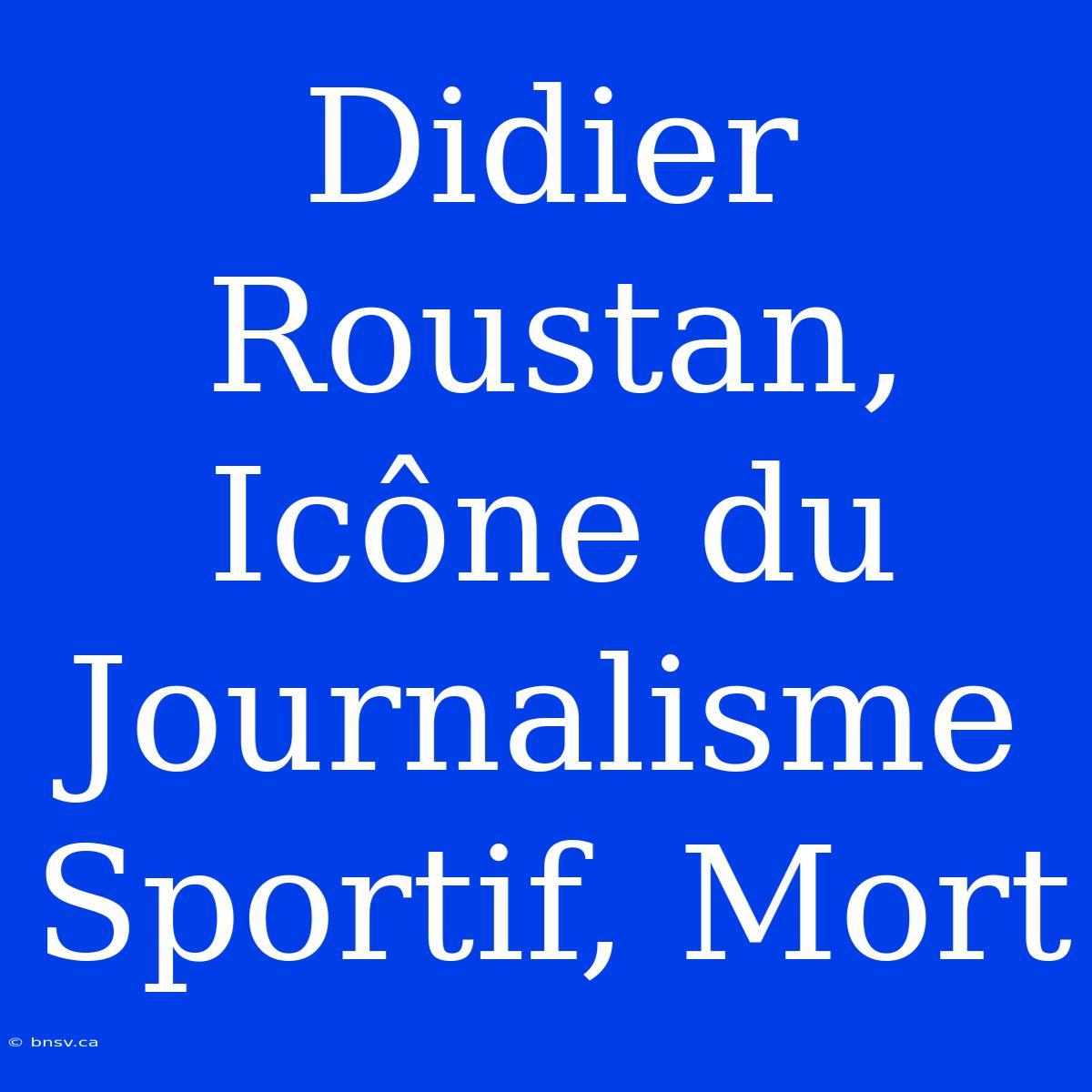 Didier Roustan, Icône Du Journalisme Sportif, Mort