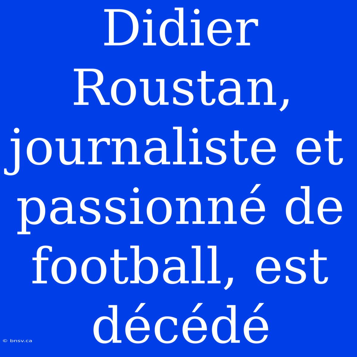 Didier Roustan, Journaliste Et Passionné De Football, Est Décédé