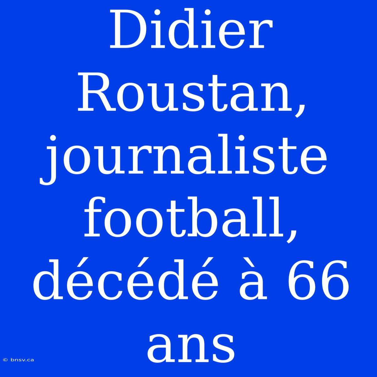 Didier Roustan, Journaliste Football, Décédé À 66 Ans