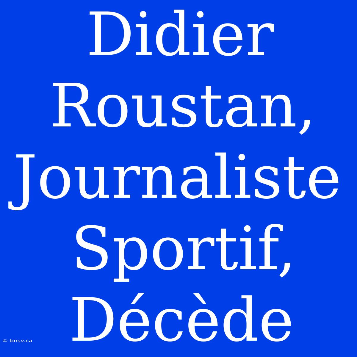 Didier Roustan, Journaliste Sportif, Décède