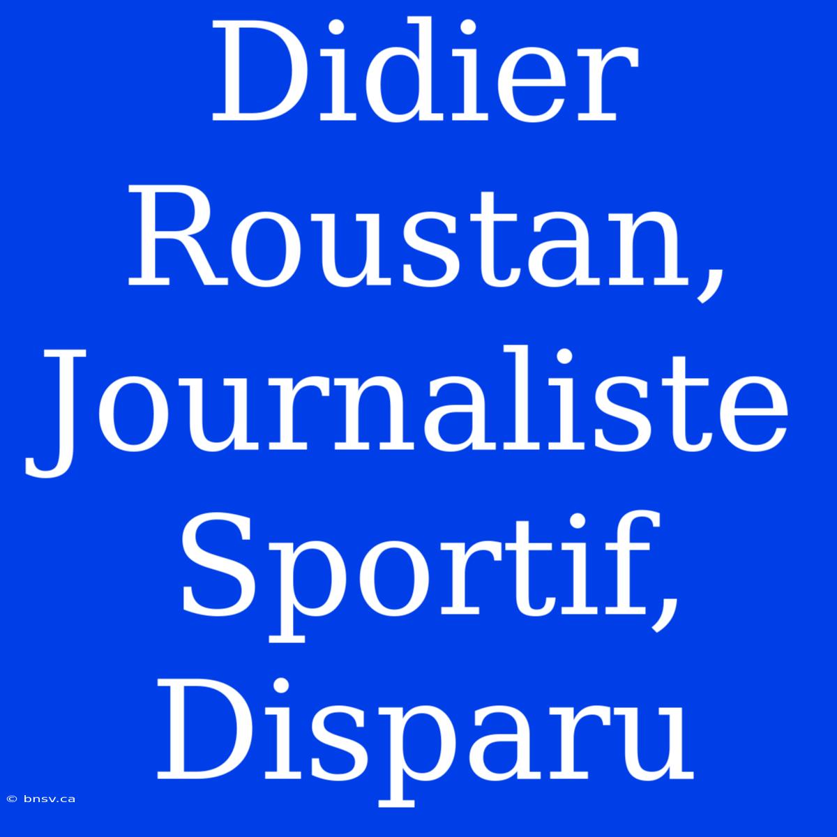 Didier Roustan, Journaliste Sportif, Disparu