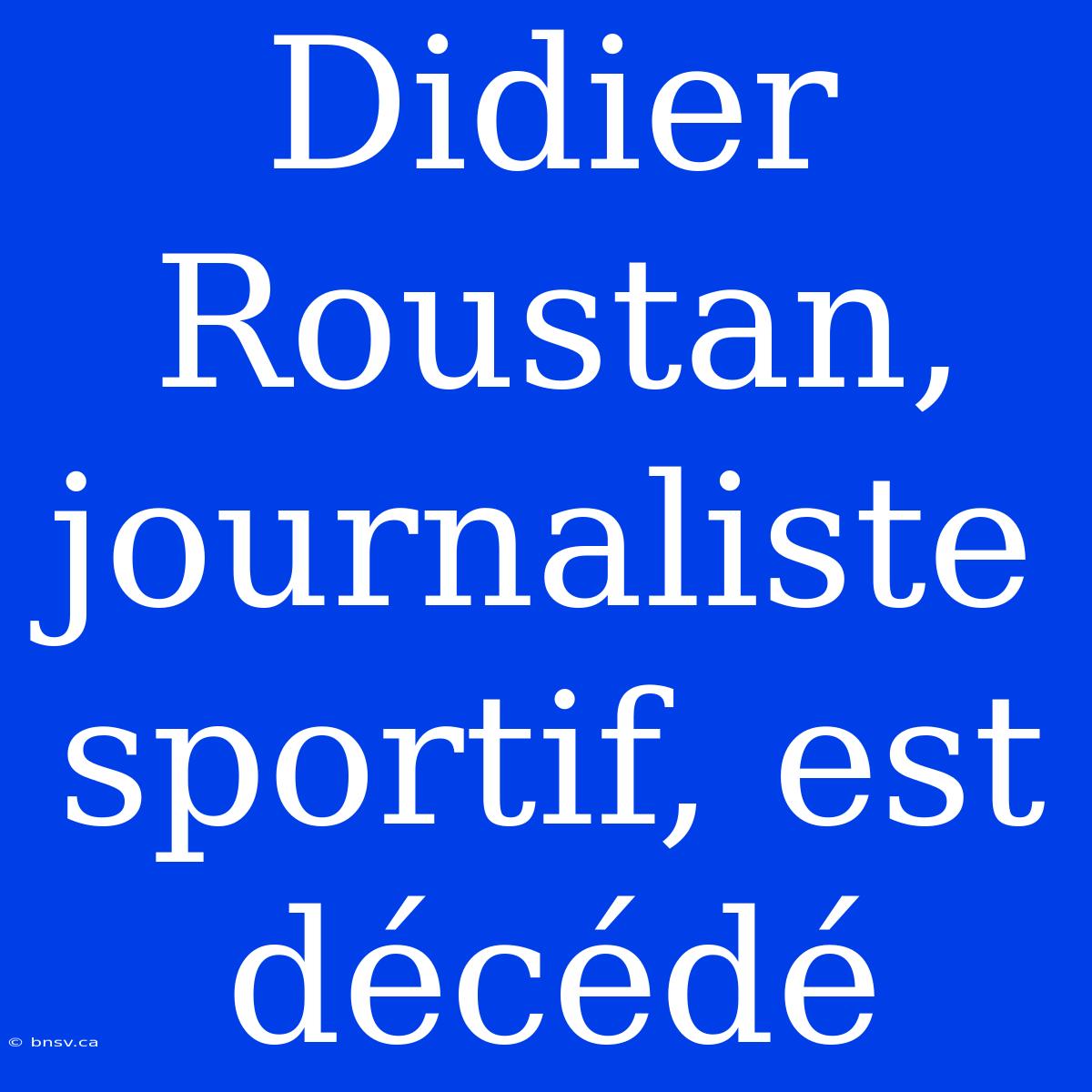 Didier Roustan, Journaliste Sportif, Est Décédé