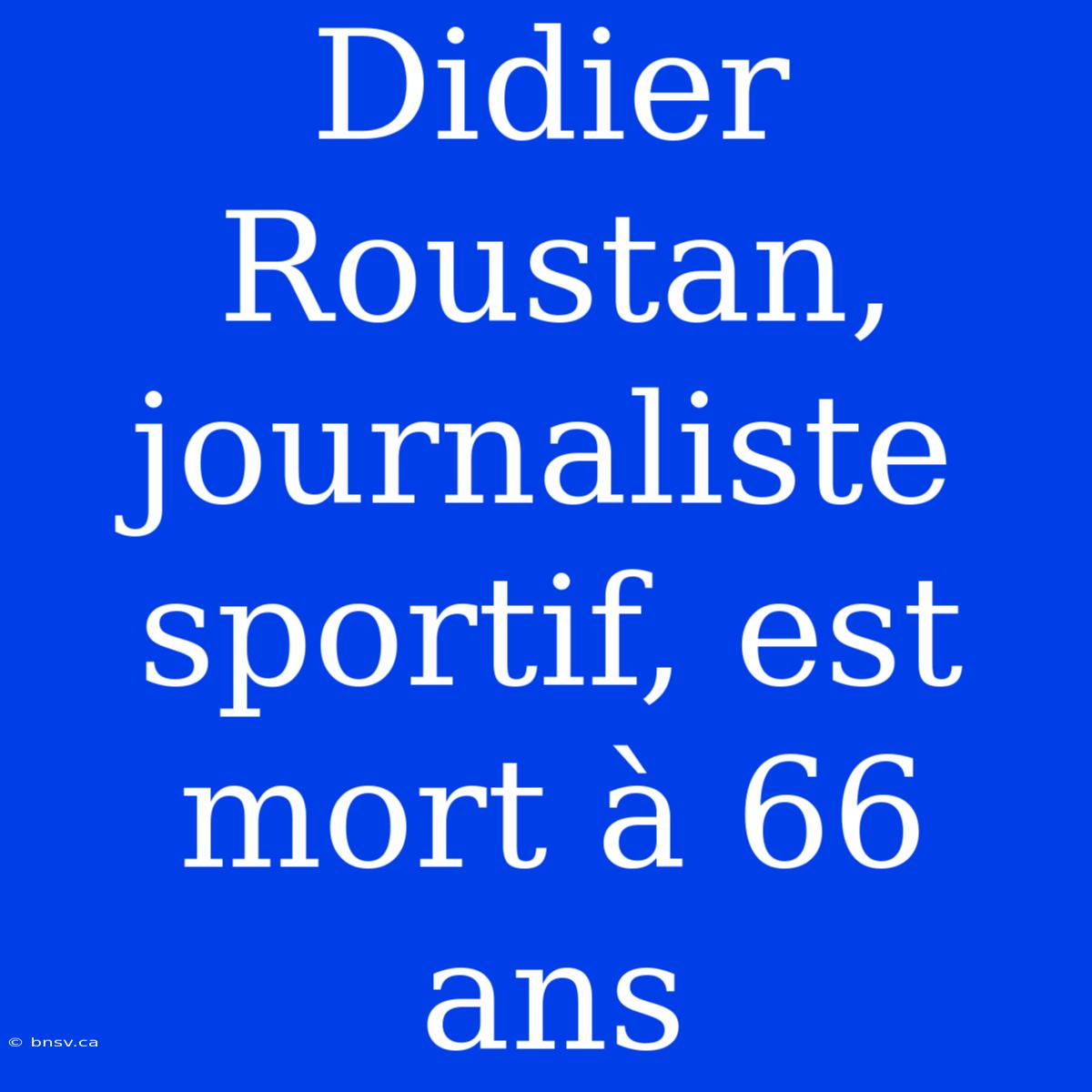 Didier Roustan, Journaliste Sportif, Est Mort À 66 Ans