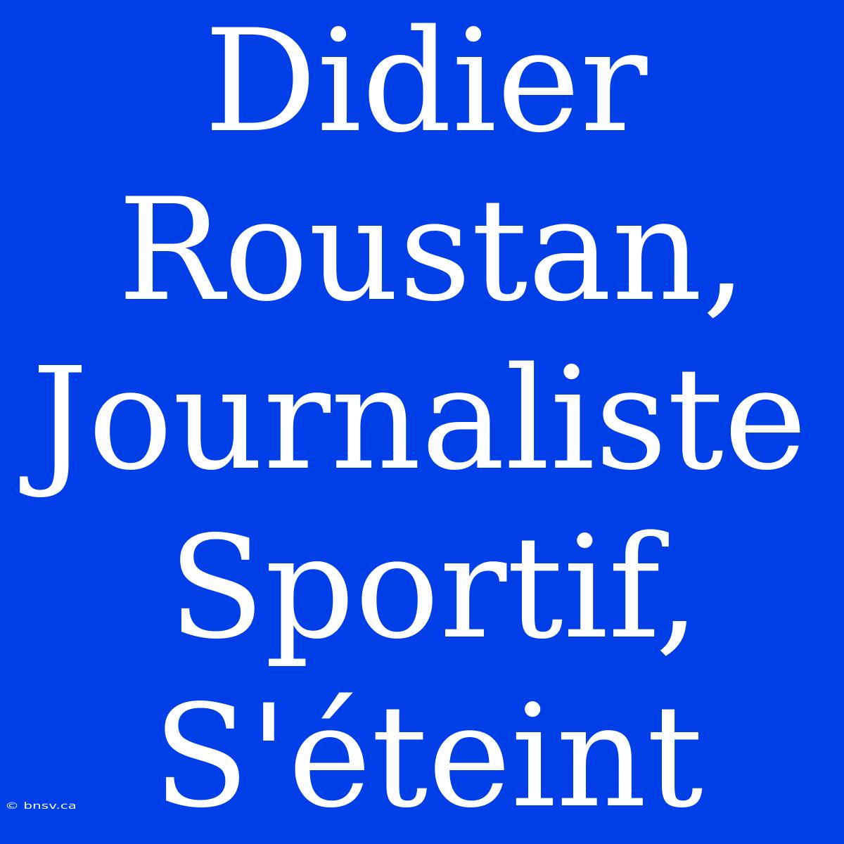 Didier Roustan, Journaliste Sportif, S'éteint