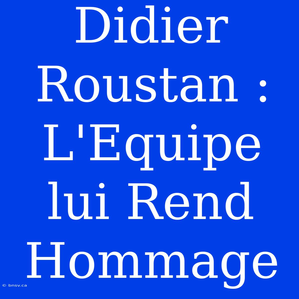 Didier Roustan : L'Equipe Lui Rend Hommage