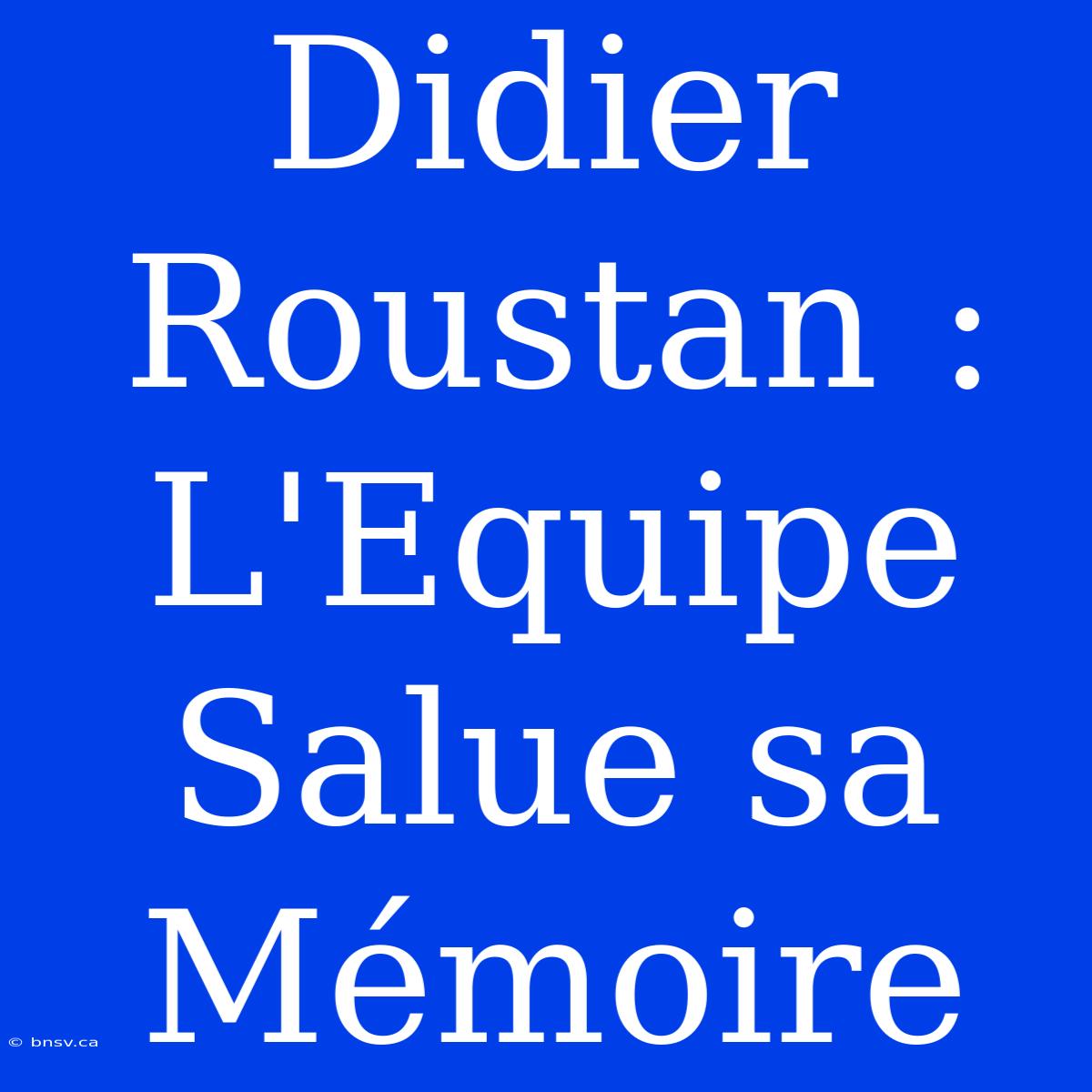 Didier Roustan : L'Equipe Salue Sa Mémoire