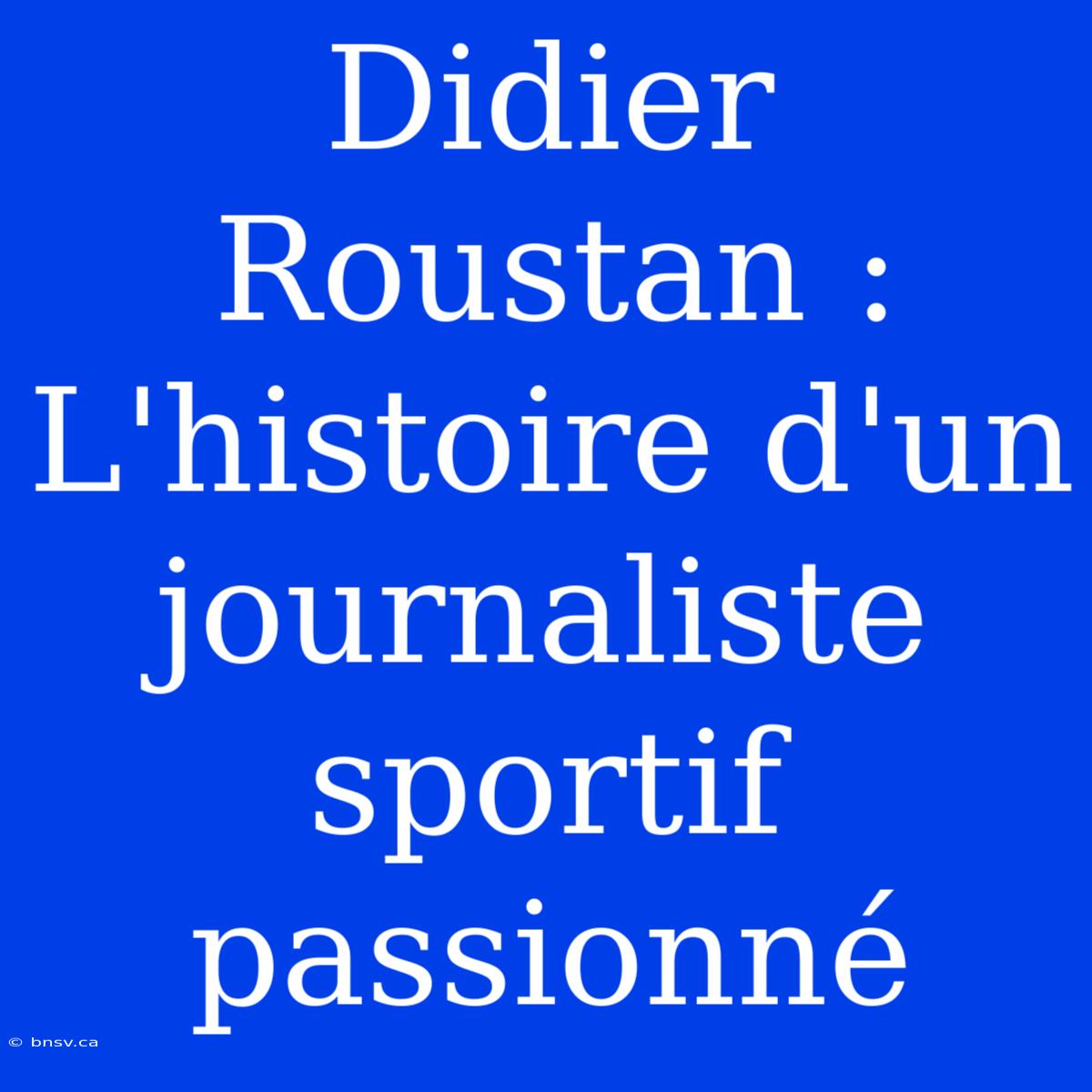 Didier Roustan : L'histoire D'un Journaliste Sportif Passionné